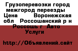 Грузоперевозки город межгород переезды › Цена ­ 24 - Воронежская обл., Россошанский р-н, Россошь г. Авто » Услуги   